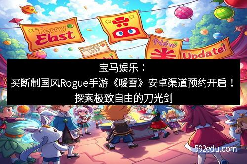 宝马娱乐:买断制国风Rogue手游《暖雪》安卓渠道预约开启!探索极致自由的刀光剑影之旅