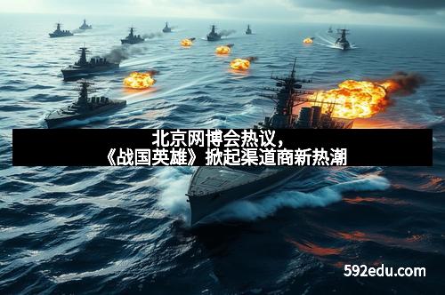 北京网博会热议,《战国英雄》掀起渠道商新热潮